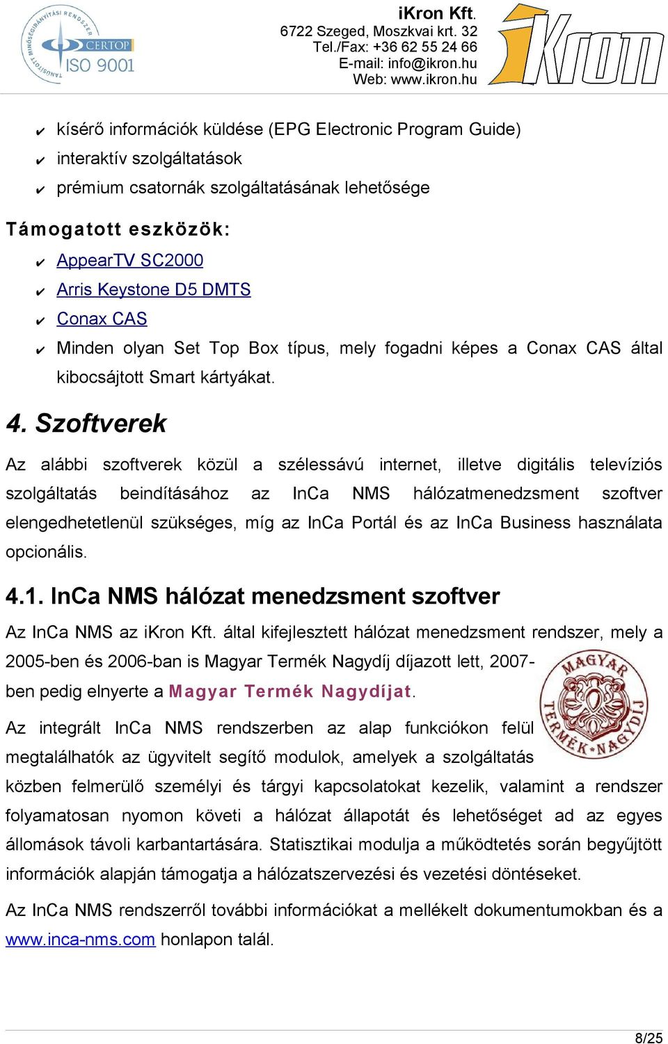 Szoftverek Az alábbi szoftverek közül a szélessávú internet, illetve digitális televíziós szolgáltatás beindításához az InCa NMS hálózatmenedzsment szoftver elengedhetetlenül szükséges, míg az InCa