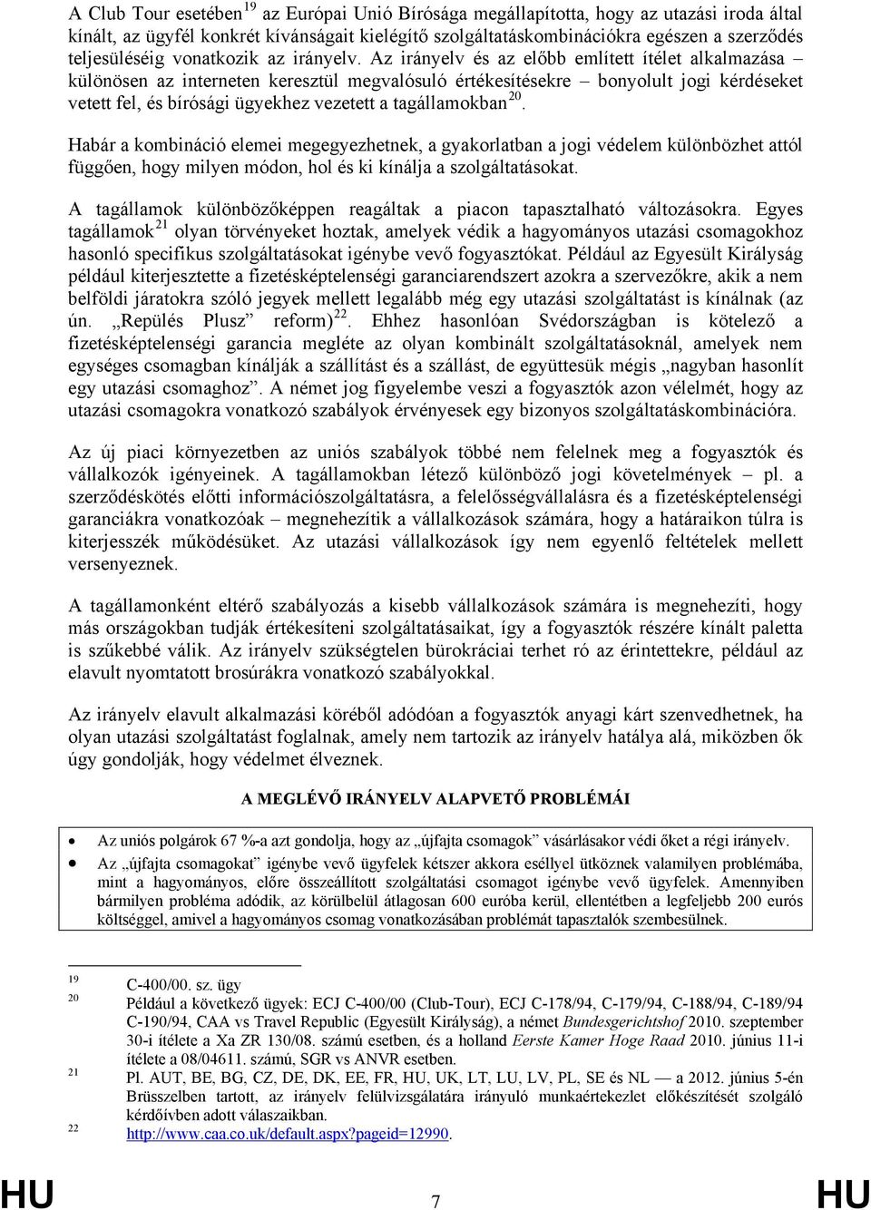 Az irányelv és az előbb említett ítélet alkalmazása különösen az interneten keresztül megvalósuló értékesítésekre bonyolult jogi kérdéseket vetett fel, és bírósági ügyekhez vezetett a tagállamokban