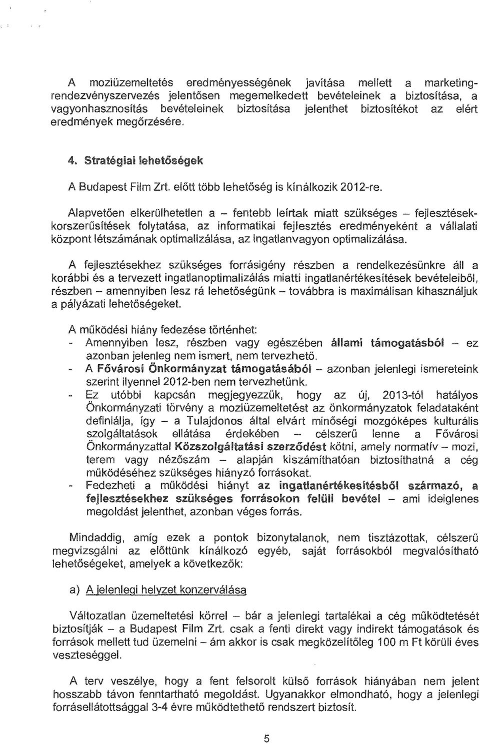 Alapvetően elkerülhetetlen a - fentebb leírtak miatt szükséges - fejlesztésekkorszerűsítések folytatása, az informatikai fejlesztés eredményeként a vállalati központ létszámának optimalizálása, az