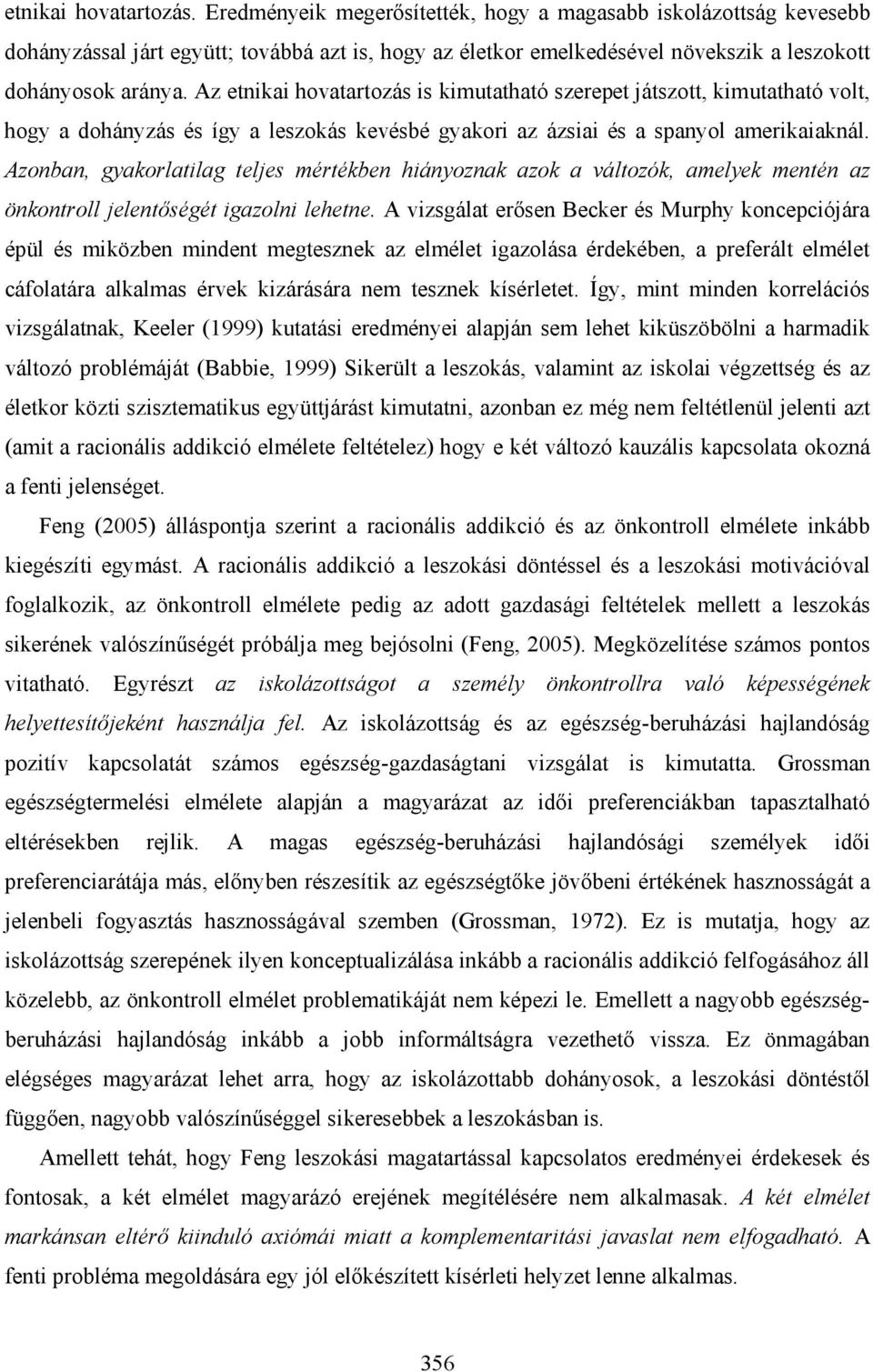 Az etnikai hovatartozás is kimutatható szerepet játszott, kimutatható volt, hogy a dohányzás és így a leszokás kevésbé gyakori az ázsiai és a spanyol amerikaiaknál.