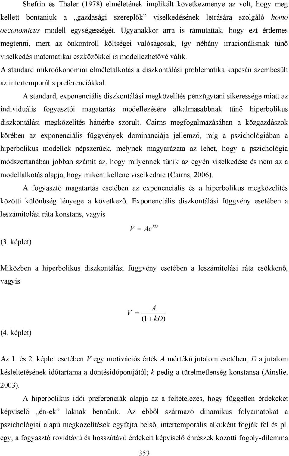 A standard mikroökonómiai elméletalkotás a diszkontálási problematika kapcsán szembesült az intertemporális preferenciákkal.