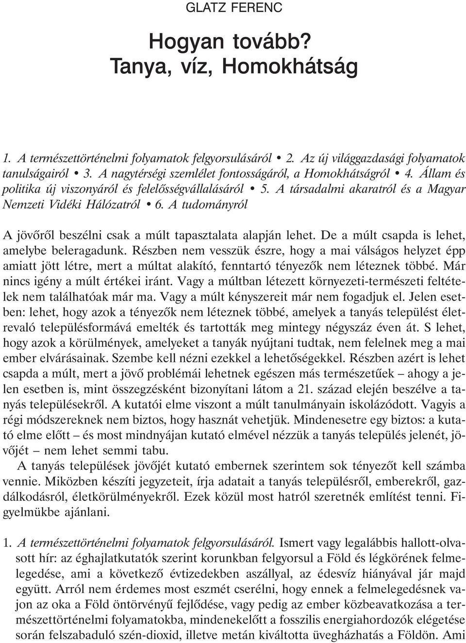 De a múlt csapda is lehet, amelybe beleragadunk. Részben nem vesszük észre, hogy a mai válságos helyzet épp amiatt jött létre, mert a múltat alakító, fenntartó tényezõk nem léteznek többé.