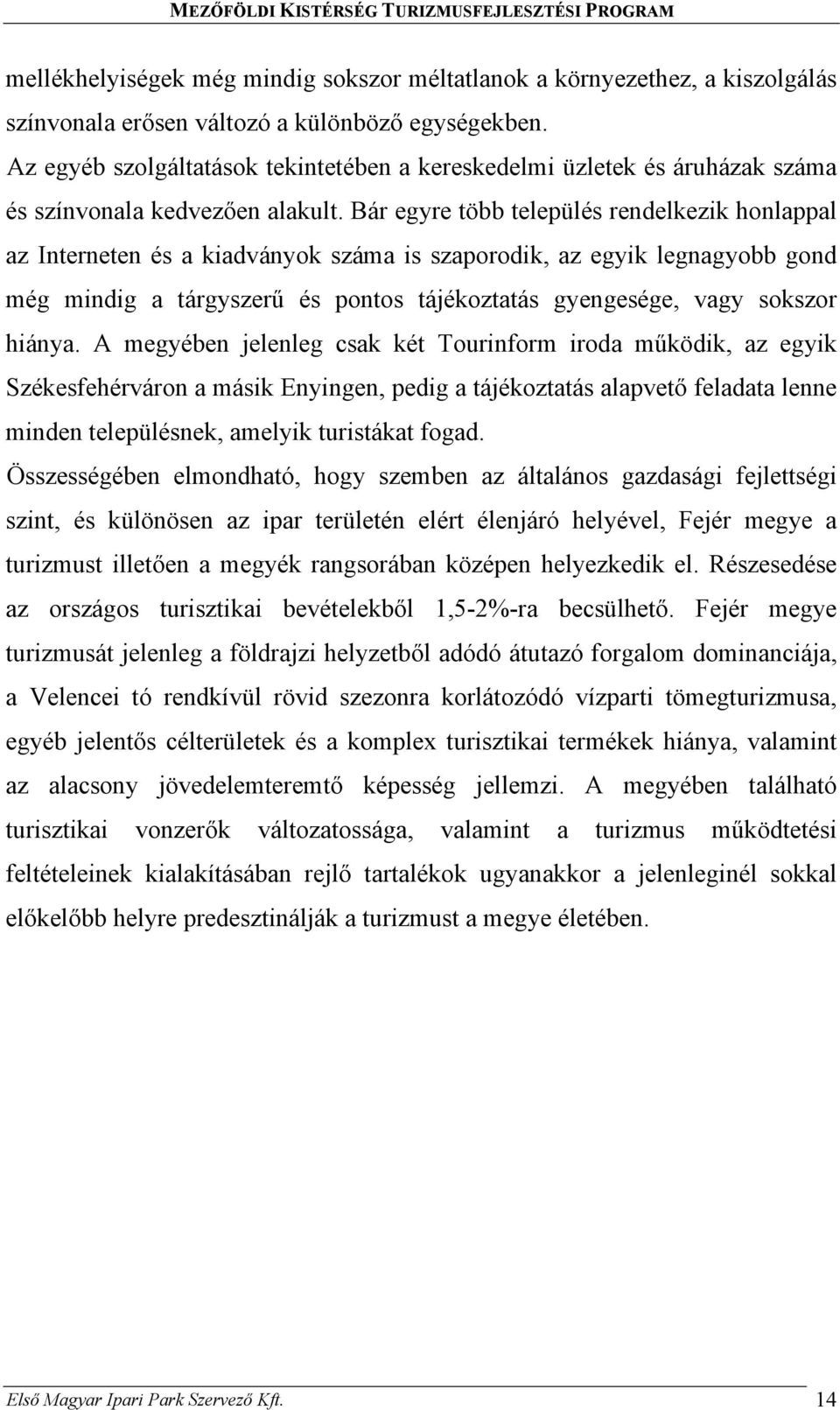 Bár egyre több település rendelkezik honlappal az Interneten és a kiadványok száma is szaporodik, az egyik legnagyobb gond még mindig a tárgyszerű és pontos tájékoztatás gyengesége, vagy sokszor