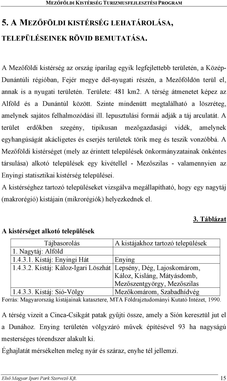 Területe: 481 km2. A térség átmenetet képez az Alföld és a Dunántúl között. Szinte mindenütt megtalálható a löszréteg, amelynek sajátos felhalmozódási ill. lepusztulási formái adják a táj arculatát.