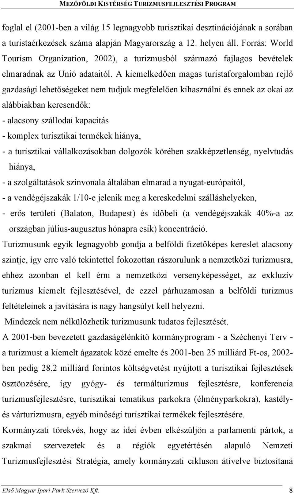 A kiemelkedően magas turistaforgalomban rejlő gazdasági lehetőségeket nem tudjuk megfelelően kihasználni és ennek az okai az alábbiakban keresendők: - alacsony szállodai kapacitás - komplex