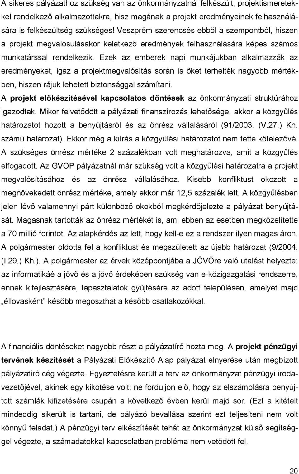 Ezek az emberek napi munkájukban alkalmazzák az eredményeket, igaz a projektmegvalósítás során is őket terhelték nagyobb mértékben, hiszen rájuk lehetett biztonsággal számítani.