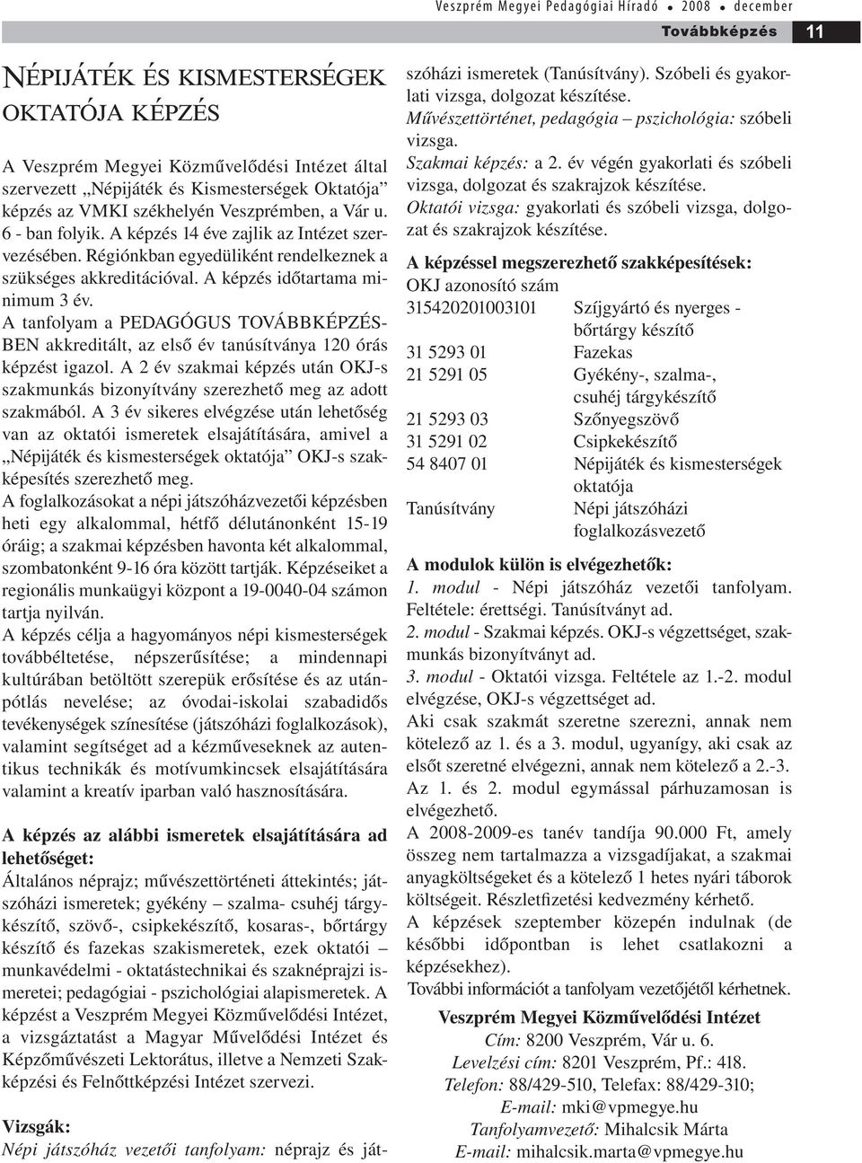 A tanfolyam a PEDAGÓGUS TOVÁBBKÉPZÉS- BEN akkreditált, az első év tanúsítványa 120 órás képzést igazol. A 2 év szakmai képzés után OKJ-s szakmunkás bizonyítvány szerezhető meg az adott szakmából.