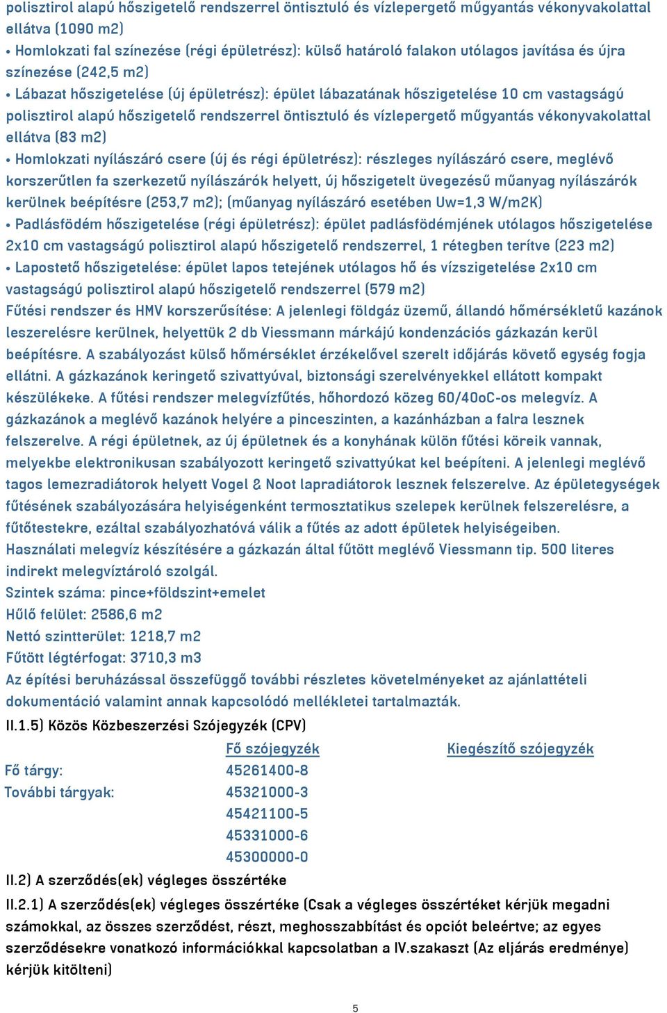 vékonyvakolattal ellátva (83 m2) Homlokzati nyílászáró csere (új és régi épületrész): részleges nyílászáró csere, meglévő korszerűtlen fa szerkezetű nyílászárók helyett, új hőszigetelt üvegezésű