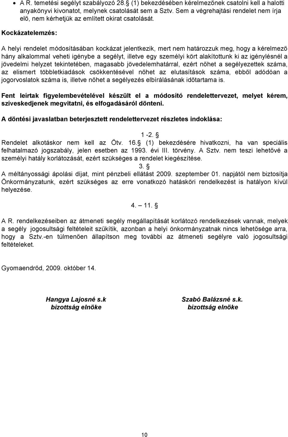 Kockázatelemzés: A helyi rendelet módosításában kockázat jelentkezik, mert nem határozzuk meg, hogy a kérelmező hány alkalommal veheti igénybe a segélyt, illetve egy személyi kört alakítottunk ki az