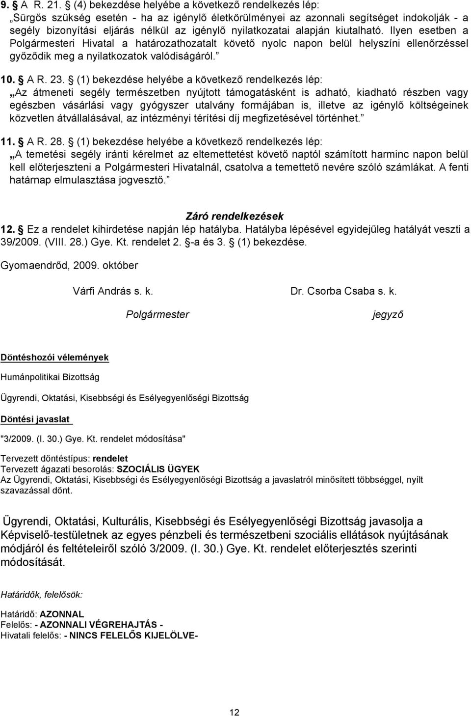 nyilatkozatai alapján kiutalható. Ilyen esetben a Polgármesteri Hivatal a határozathozatalt követő nyolc napon belül helyszíni ellenőrzéssel győződik meg a nyilatkozatok valódiságáról. 10. A R. 23.