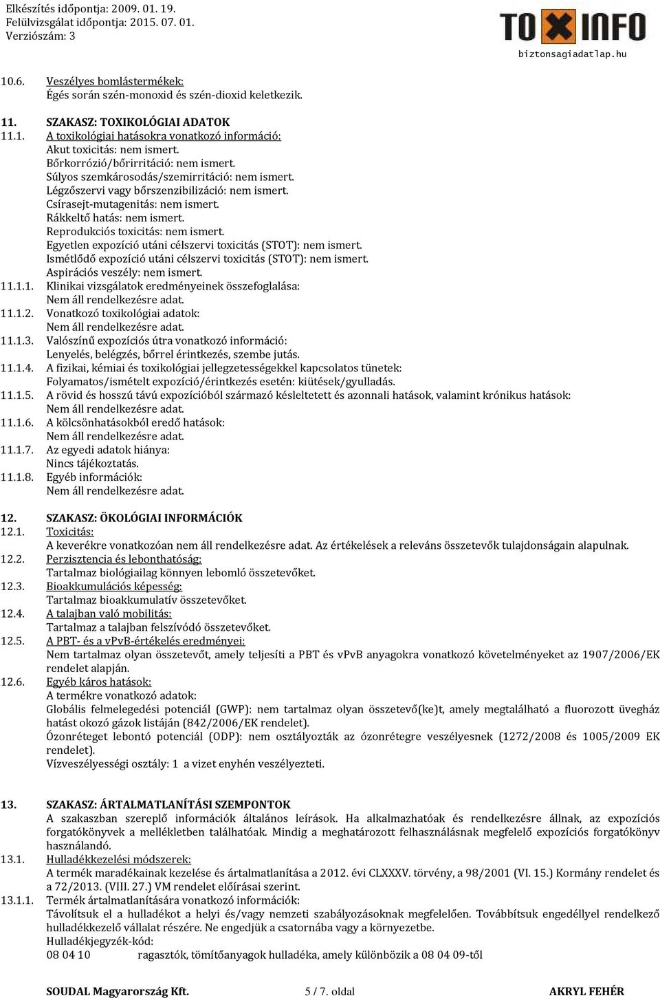 Reprodukciós toxicitás: nem ismert. Egyetlen expozíció utáni célszervi toxicitás (STOT): nem ismert. Ismétlődő expozíció utáni célszervi toxicitás (STOT): nem ismert. Aspirációs veszély: nem ismert.