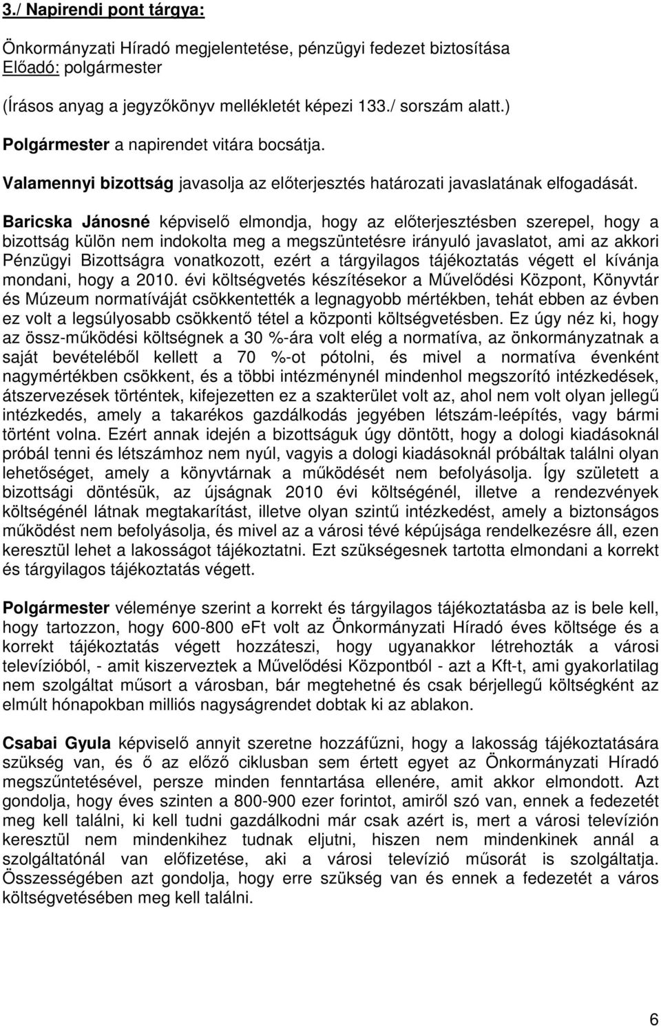 Baricska Jánosné képviselő elmondja, hogy az előterjesztésben szerepel, hogy a bizottság külön nem indokolta meg a megszüntetésre irányuló javaslatot, ami az akkori Pénzügyi Bizottságra vonatkozott,