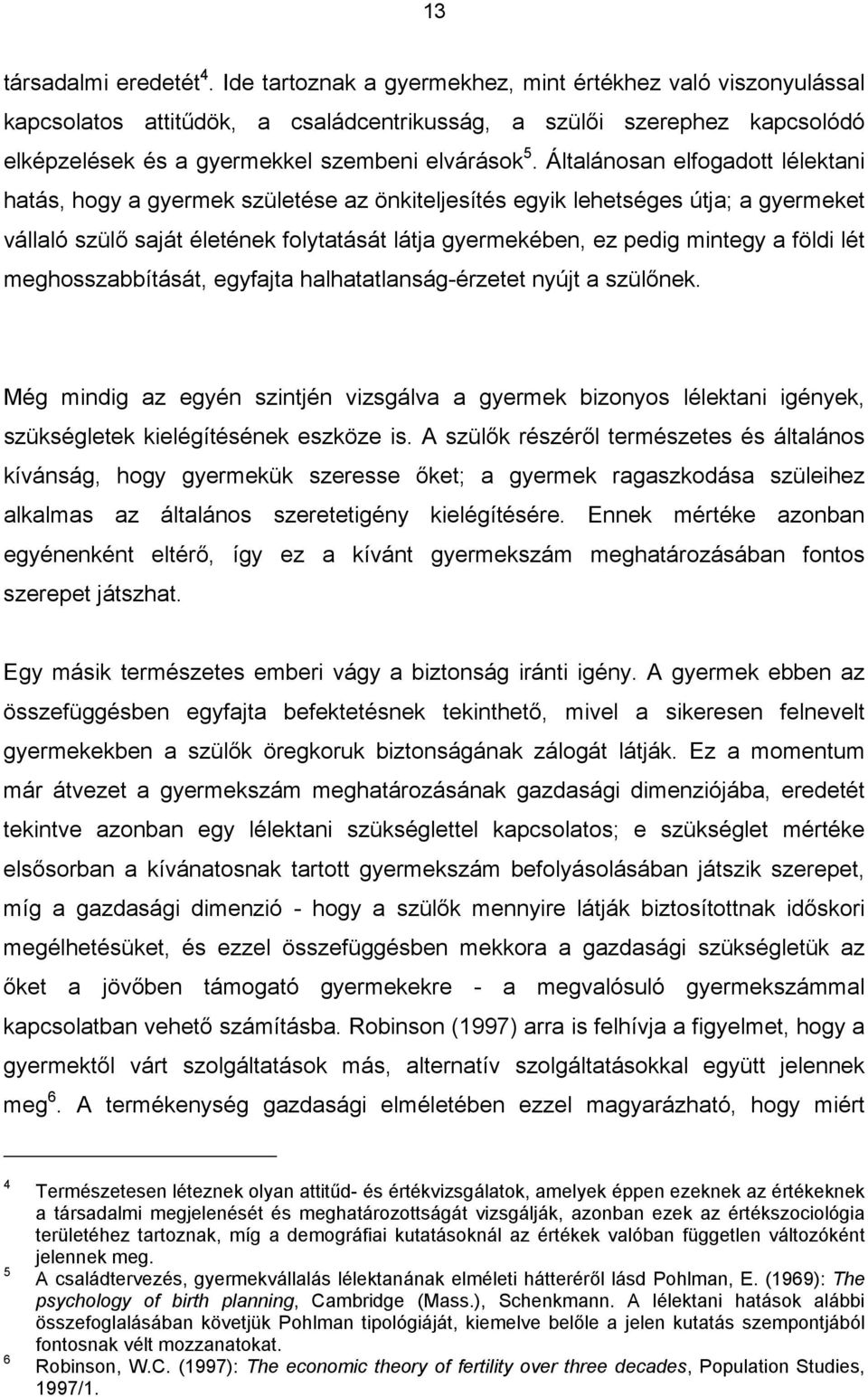 Általánosan elfogadott lélektani hatás, hogy a gyermek születése az önkiteljesítés egyik lehetséges útja; a gyermeket vállaló szülő saját életének folytatását látja gyermekében, ez pedig mintegy a