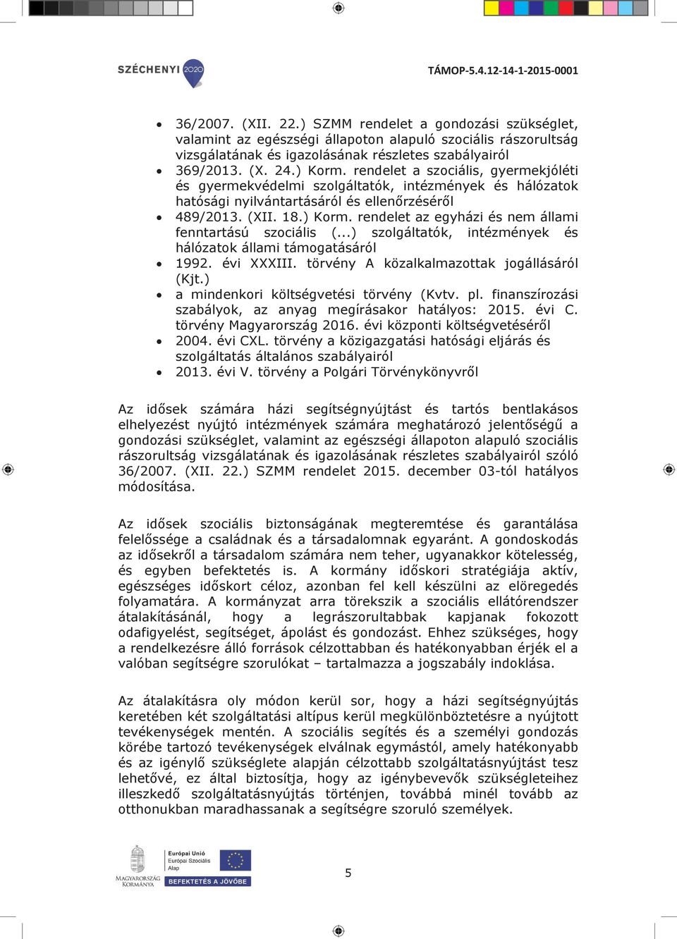 rendelet az egyházi és nem állami fenntartású szociális (...) szolgáltatók, intézmények és hálózatok állami támogatásáról 1992. évi XXXIII. törvény A közalkalmazottak jogállásáról (Kjt.