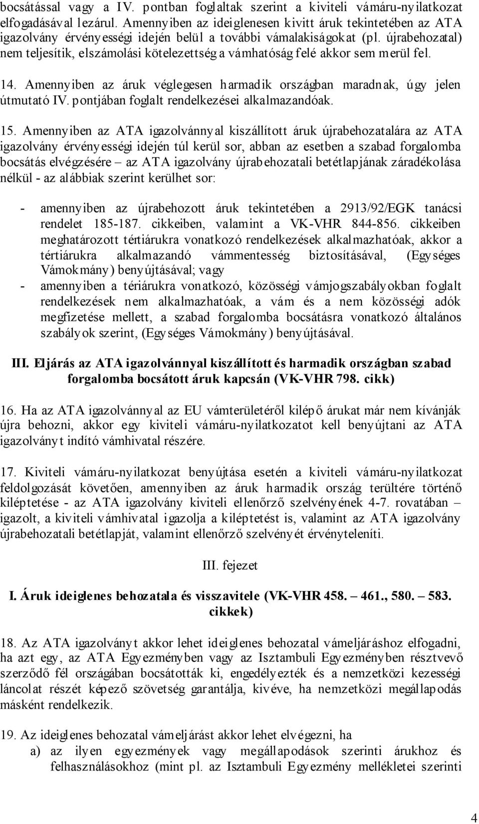 újrabehozatal) nem teljesítik, elszámolási kötelezettség a vámhatóság felé akkor sem merül fel. 14. Amennyiben az áruk véglegesen harmadik országban maradnak, úgy jelen útmutató IV.