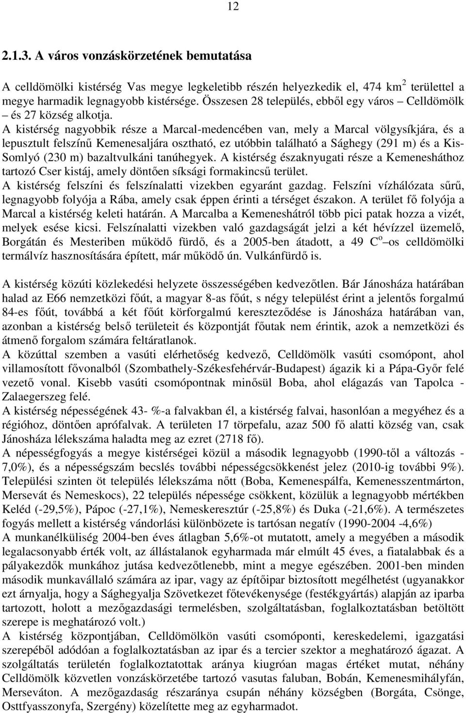 A kistérség nagyobbik része a Marcal-medencében van, mely a Marcal völgysíkjára, és a lepusztult felszínű Kemenesaljára osztható, ez utóbbin található a Sághegy (291 m) és a Kis- Somlyó (230 m)