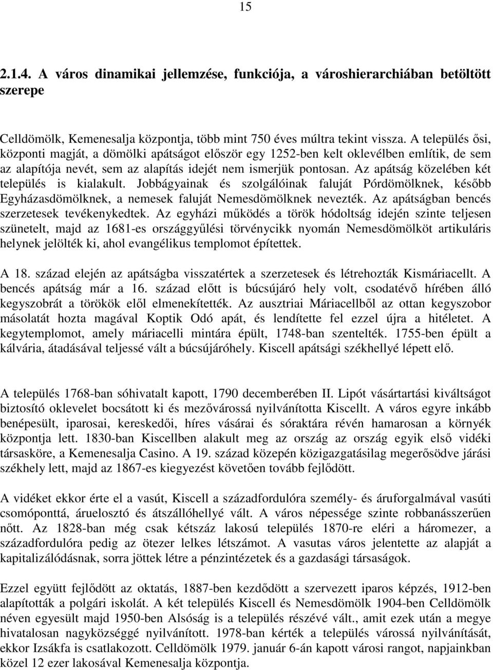 Az apátság közelében két település is kialakult. Jobbágyainak és szolgálóinak faluját Pórdömölknek, később Egyházasdömölknek, a nemesek faluját Nemesdömölknek nevezték.