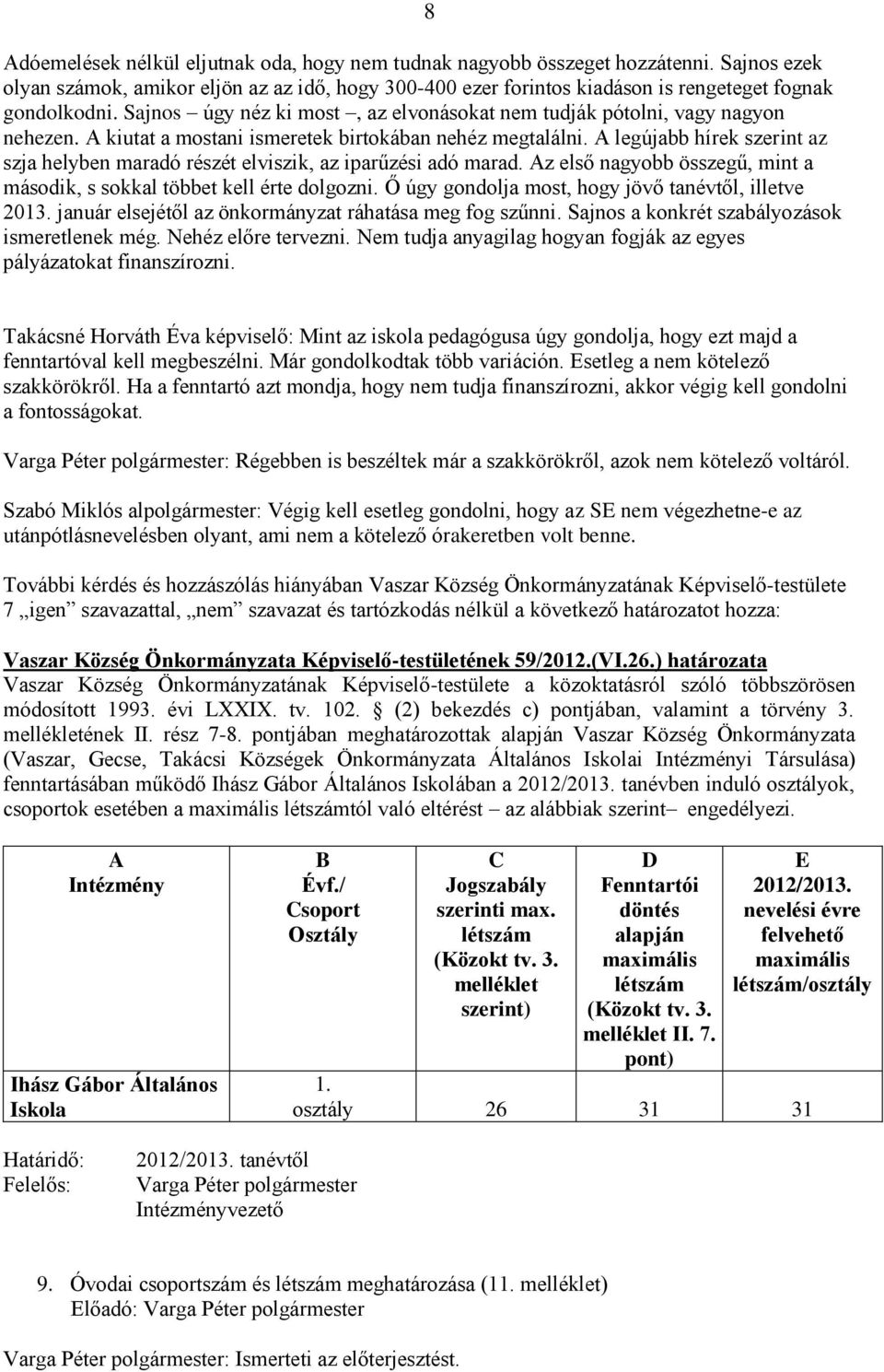 A legújabb hírek szerint az szja helyben maradó részét elviszik, az iparűzési adó marad. Az első nagyobb összegű, mint a második, s sokkal többet kell érte dolgozni.