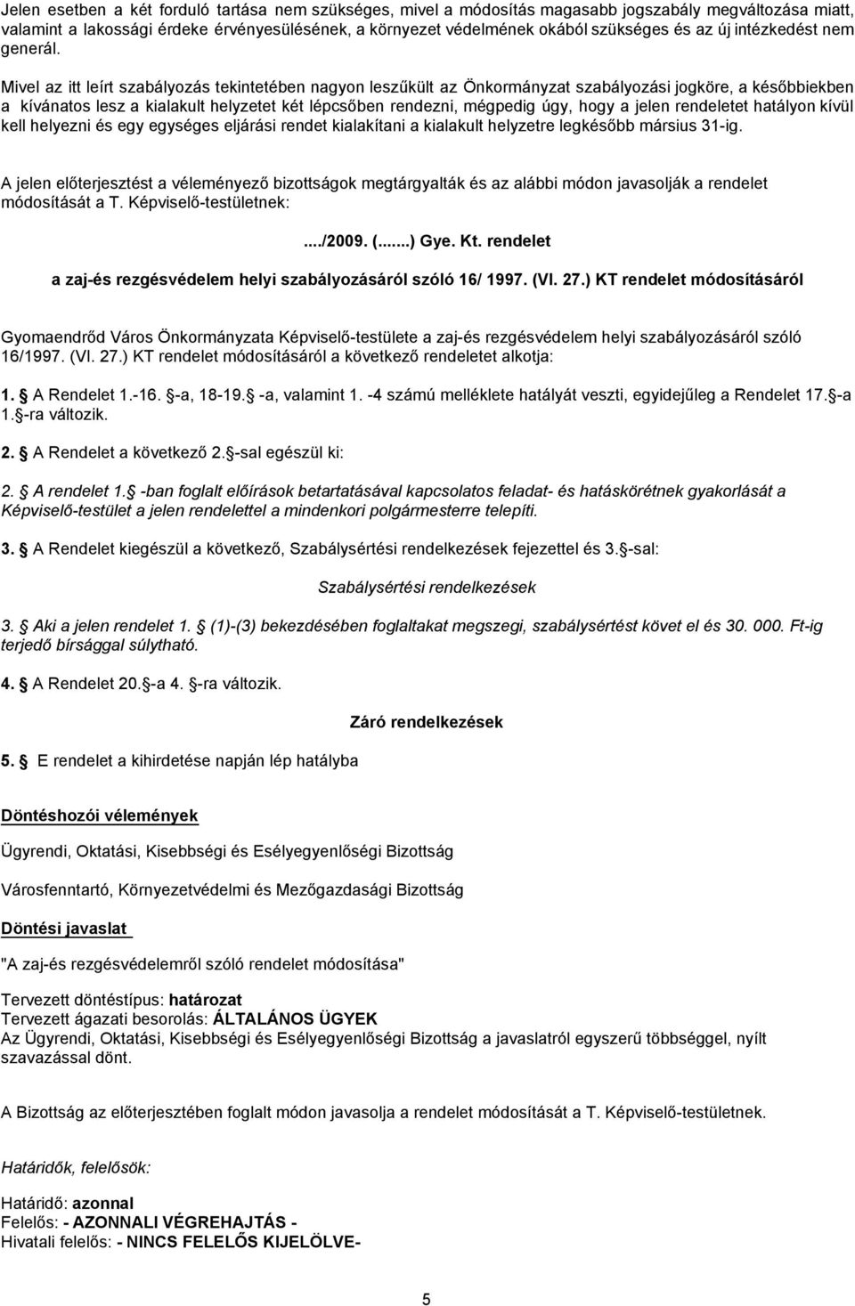 Mivel az itt leírt szabályozás tekintetében nagyon leszűkült az Önkormányzat szabályozási jogköre, a későbbiekben a kívánatos lesz a kialakult helyzetet két lépcsőben rendezni, mégpedig úgy, hogy a