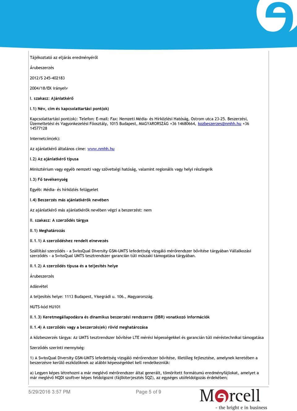 Beszerzési, Üzemeltetési és Vagyonkezelési Főosztály, 1015 Budapest, MAGYARORSZÁG +36 14680664, kozbeszerzes@nmhh.hu +36 14577128 Internetcím(ek): Az ajánlatkérő általános címe: www.nmhh.hu I.