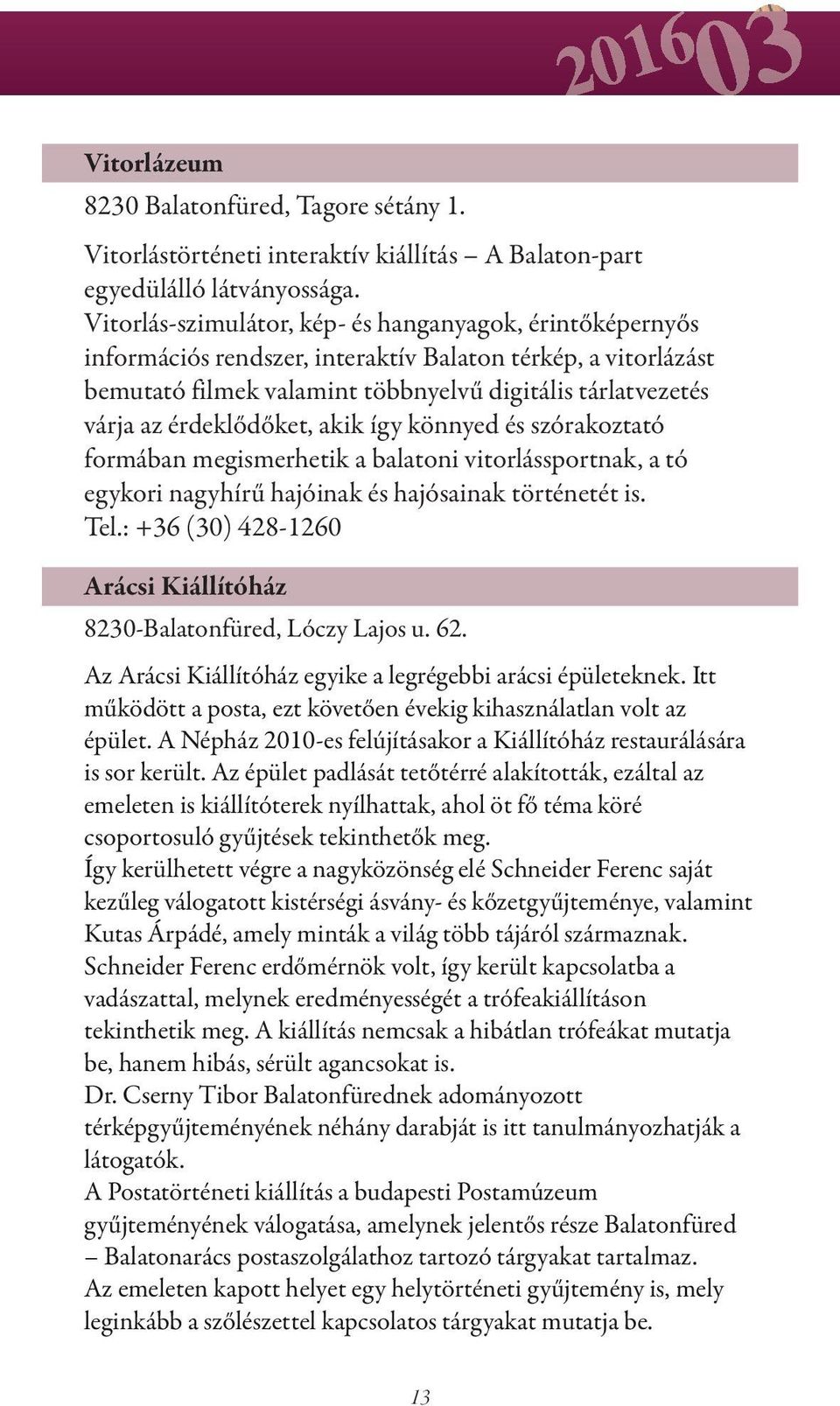 érdeklődőket, akik így könnyed és szórakoztató formában megismerhetik a balatoni vitorlássportnak, a tó egykori nagyhírű hajóinak és hajósainak történetét is. Tel.