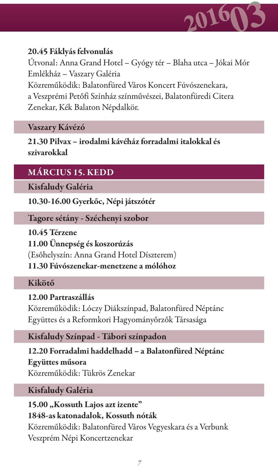 00 Gyerkőc, Népi játszótér Tagore sétány - Széchenyi szobor 10.45 Térzene 11.00 Ünnepség és koszorúzás (Esőhelyszín: Anna Grand Hotel Díszterem) 11.30 Fúvószenekar-menetzene a mólóhoz Kikötő 12.