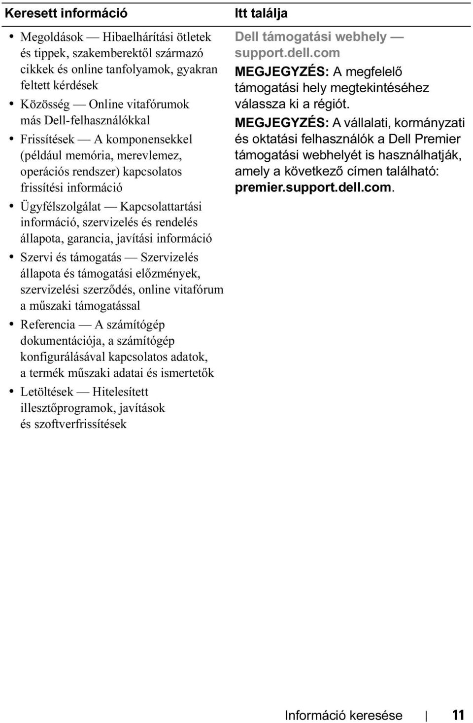 garancia, javítási információ Szervi és támogatás Szervizelés állapota és támogatási előzmények, szervizelési szerződés, online vitafórum a műszaki támogatással Referencia A számítógép