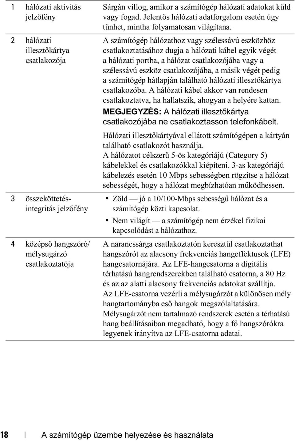 A számítógép hálózathoz vagy szélessávú eszközhöz csatlakoztatásához dugja a hálózati kábel egyik végét a hálózati portba, a hálózat csatlakozójába vagy a szélessávú eszköz csatlakozójába, a másik