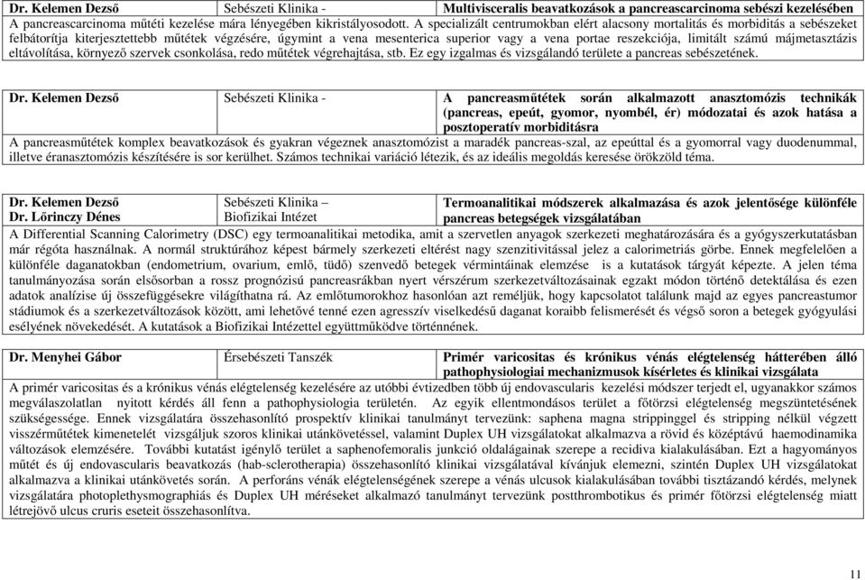 limitált számú májmetasztázis eltávolítása, környező szervek csonkolása, redo műtétek végrehajtása, stb. Ez egy izgalmas és vizsgálandó területe a pancreas sebészetének. Dr.