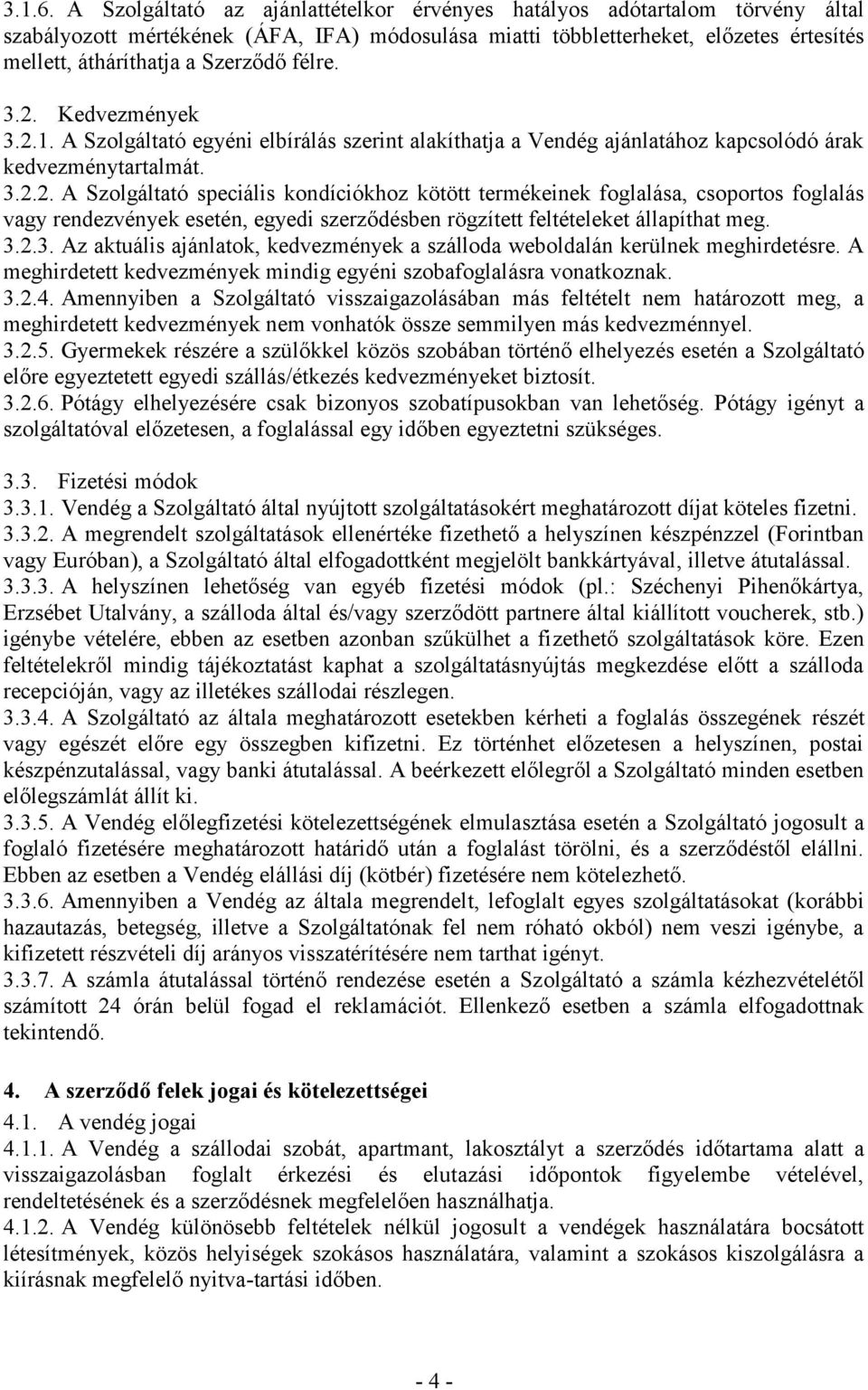 félre. 3.2. Kedvezmények 3.2.1. A Szolgáltató egyéni elbírálás szerint alakíthatja a Vendég ajánlatához kapcsolódó árak kedvezménytartalmát. 3.2.2. A Szolgáltató speciális kondíciókhoz kötött termékeinek foglalása, csoportos foglalás vagy rendezvények esetén, egyedi szerződésben rögzített feltételeket állapíthat meg.