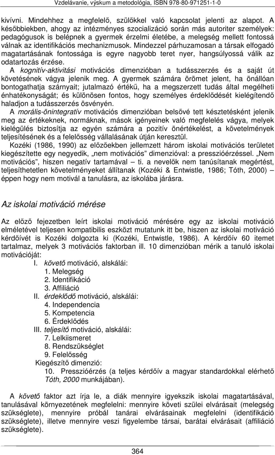 Mindezzel párhuzamosan a társak elfogadó magatartásának fontossága is egyre nagyobb teret nyer, hangsúlyossá válik az odatartozás érzése.