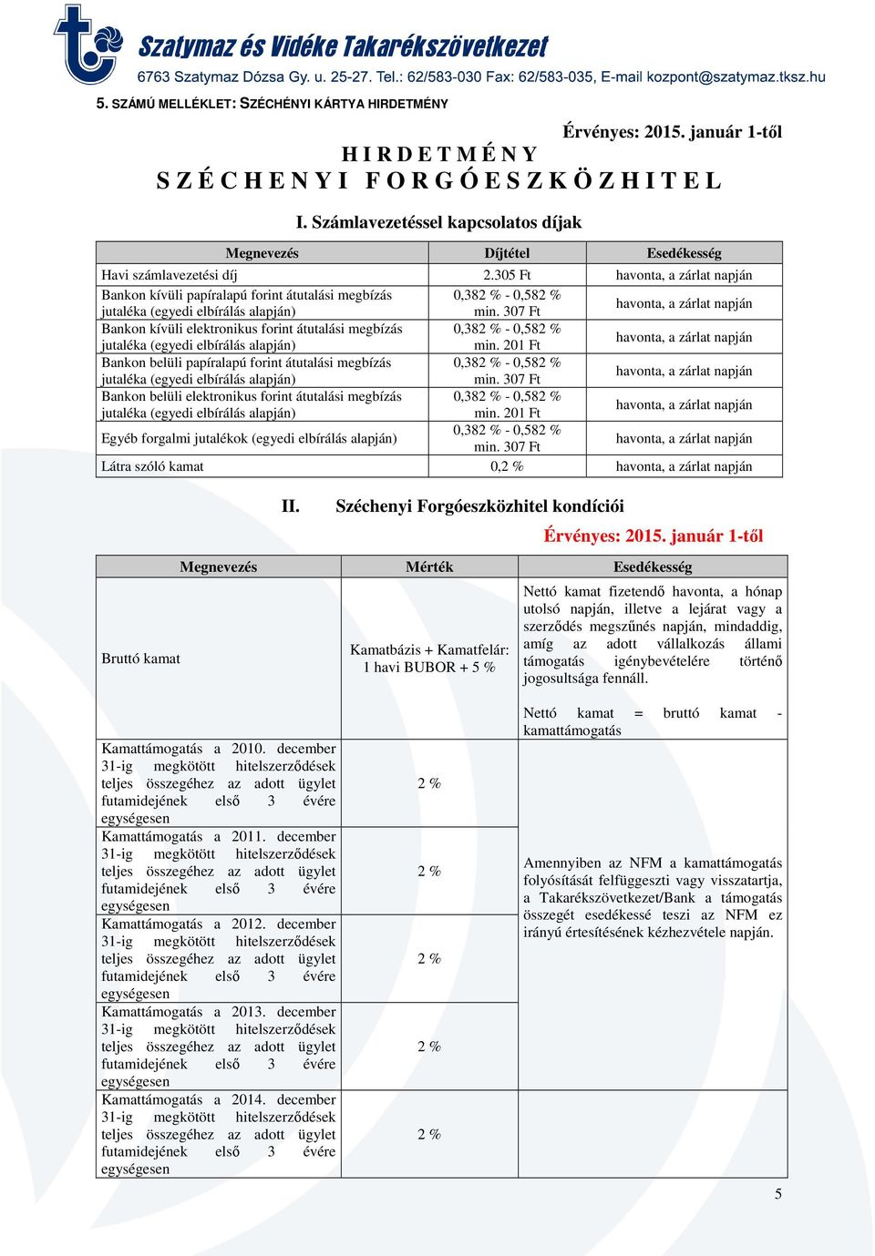 belüli elektronikus forint átutalási megbízás 0,38-0,58 Egyéb forgalmi jutalékok (egyedi elbírálás alapján) 0,38-0,58 Látra szóló kamat 0, Bruttó kamat II.