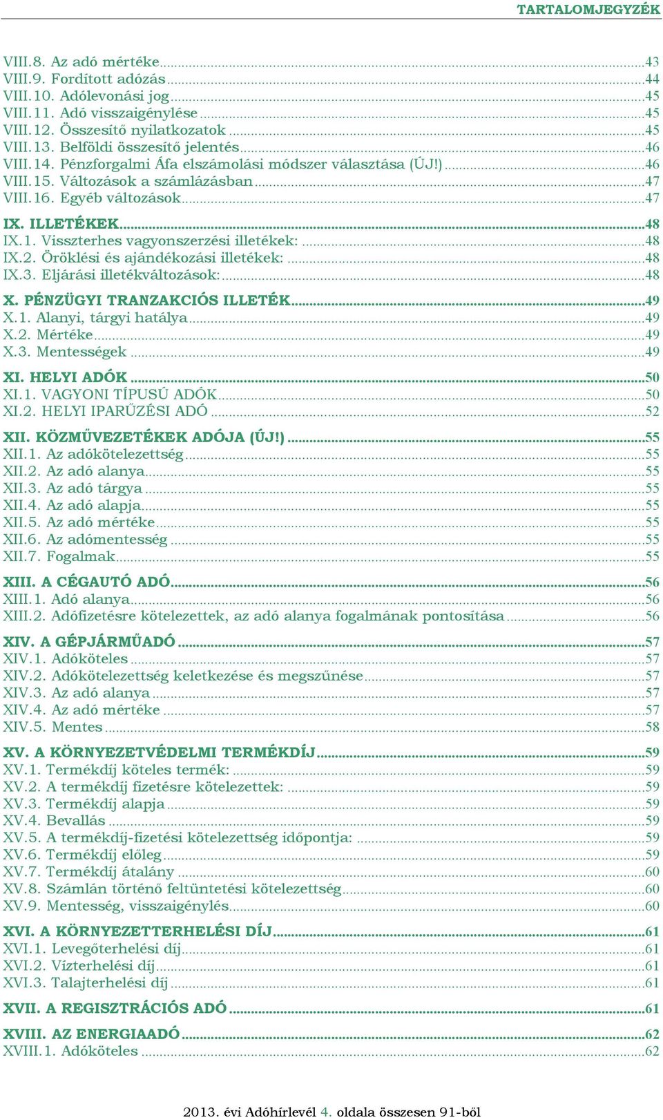 ..48 IX.2. Öröklési és ajándékozási illetékek:...48 IX.3. Eljárási illetékváltozások:...48 X. PÉNZÜGYI TRANZAKCIÓS ILLETÉK...49 X.1. Alanyi, tárgyi hatálya...49 X.2. Mértéke...49 X.3. Mentességek.