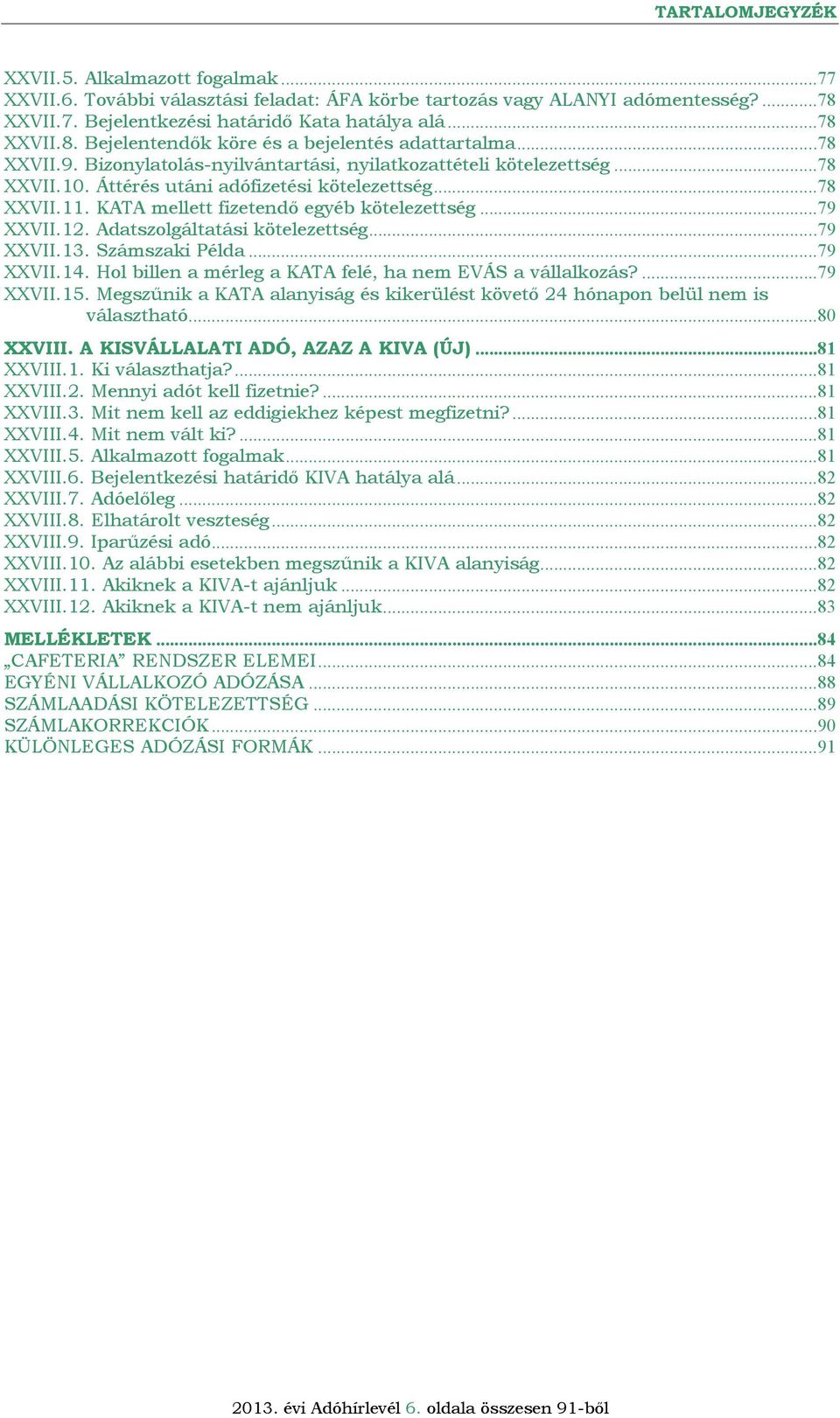 12. Adatszolgáltatási kötelezettség...79 XXVII.13. Számszaki Példa...79 XXVII.14. Hol billen a mérleg a KATA felé, ha nem EVÁS a vállalkozás?...79 XXVII.15.