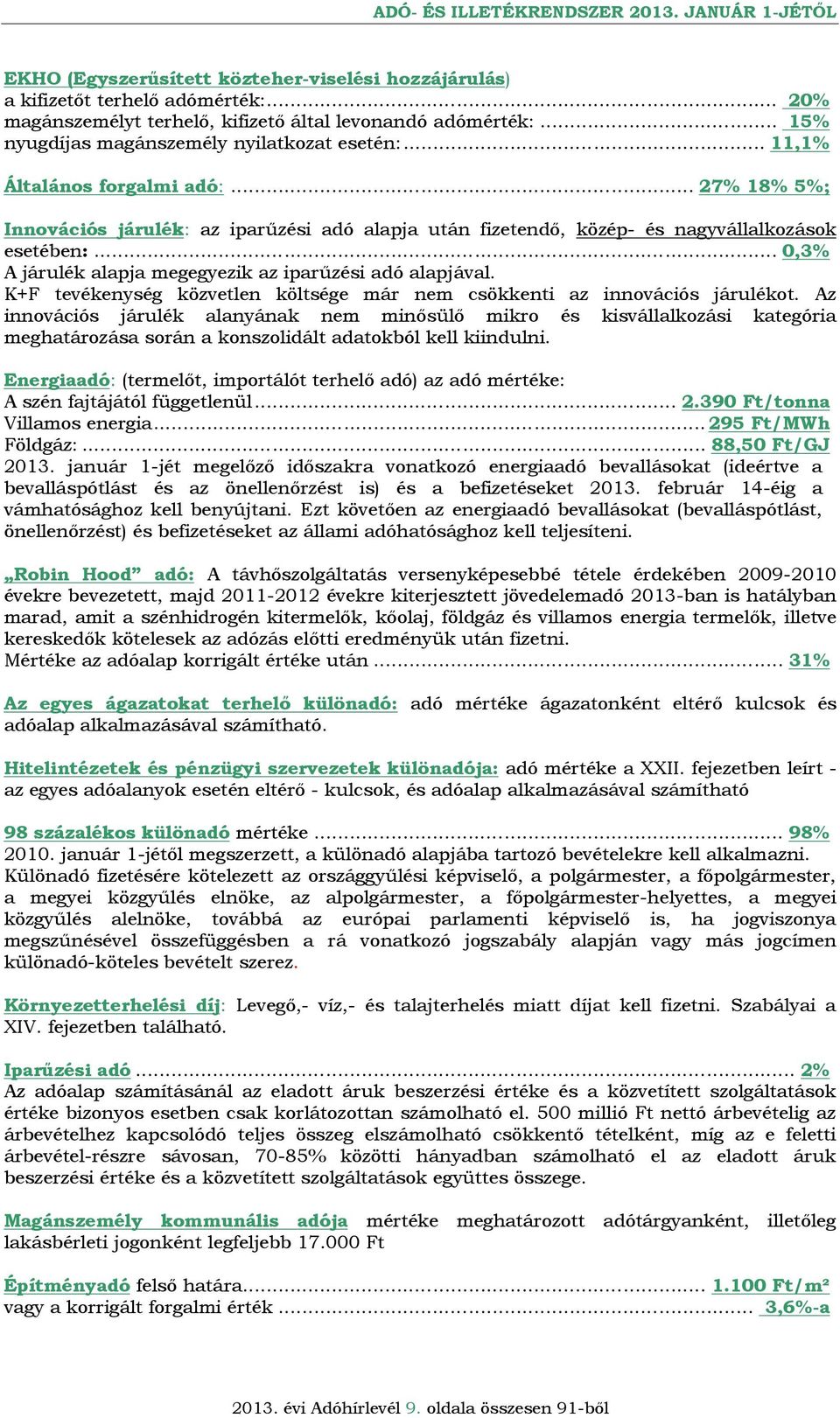 .. 0,3% A járulék alapja megegyezik az iparűzési adó alapjával. K+F tevékenység közvetlen költsége már nem csökkenti az innovációs járulékot.