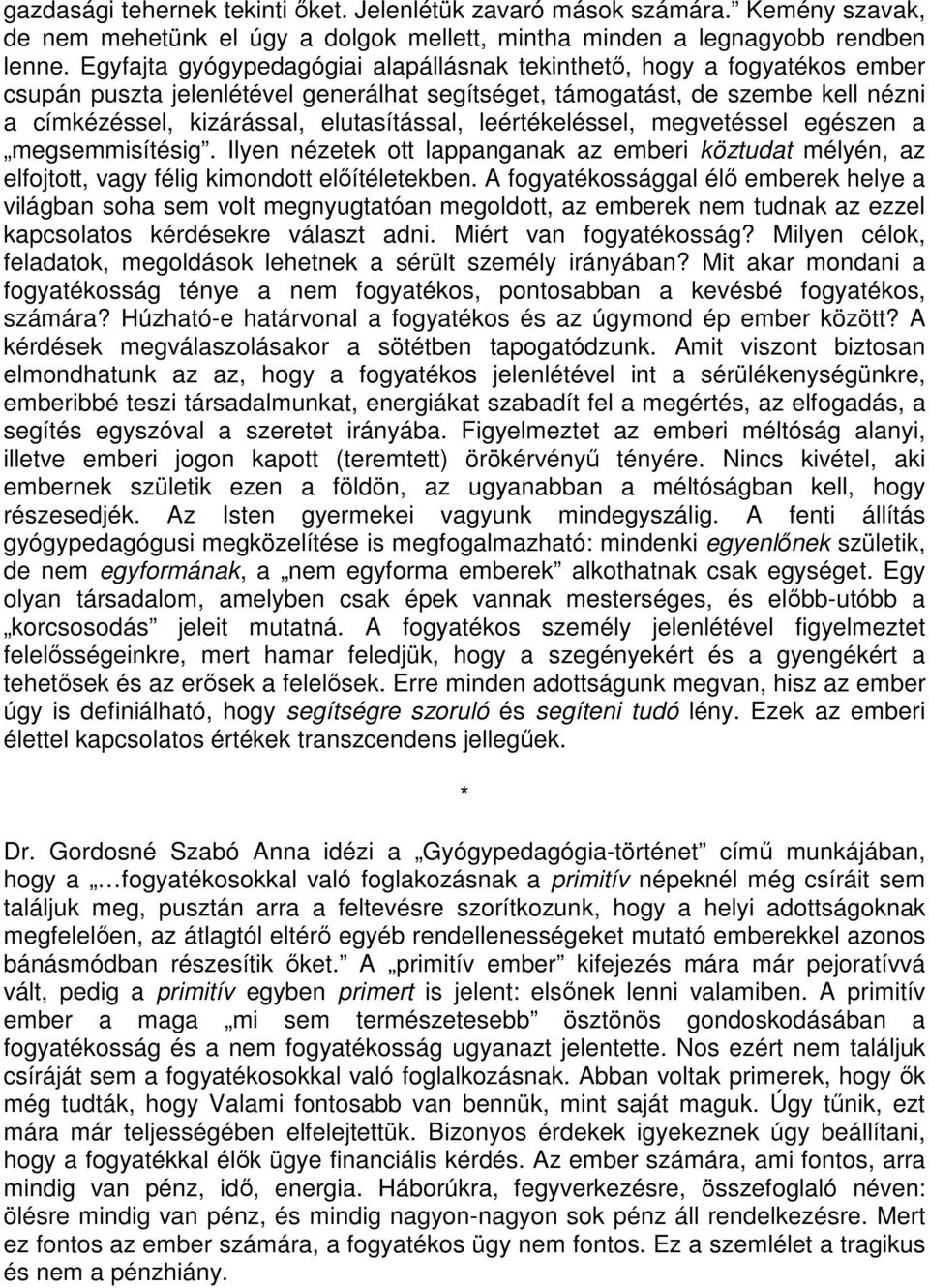 leértékeléssel, megvetéssel egészen a megsemmisítésig. Ilyen nézetek ott lappanganak az emberi köztudat mélyén, az elfojtott, vagy félig kimondott előítéletekben.