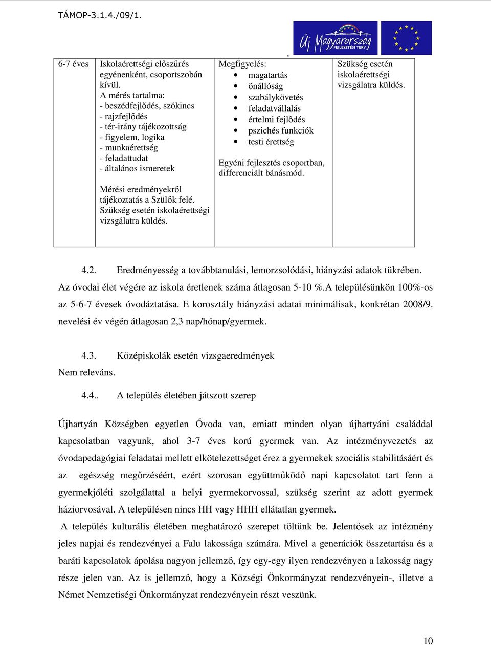 értelmi fejlődés pszichés funkciók testi érettség Egyéni fejlesztés csoportban, differenciált bánásmód Szükség esetén iskolaérettségi vizsgálatra küldés 42 Eredményesség a továbbtanulási,