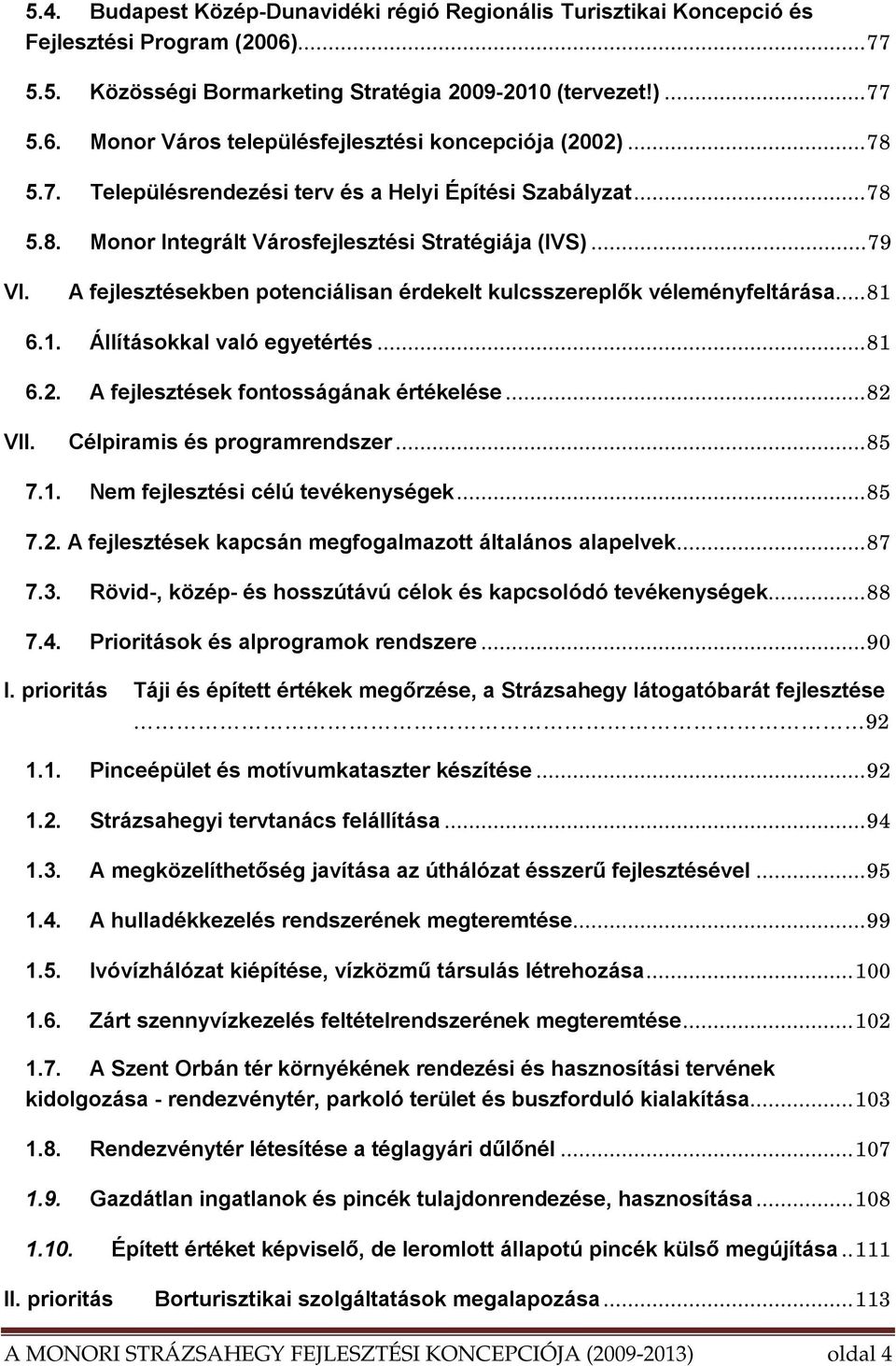 A fejlesztésekben potenciálisan érdekelt kulcsszereplők véleményfeltárása...81 6.1. Állításokkal való egyetértés...81 6.2. A fejlesztések fontosságának értékelése...82 VII.