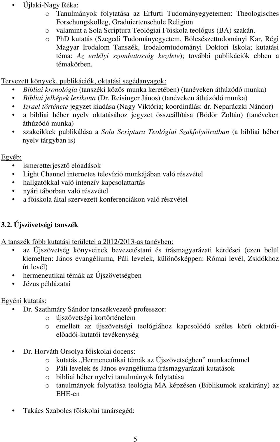 ebben a témakörben. Tervezett könyvek, publikációk, oktatási segédanyagok: Bibliai kronológia (tanszéki közös munka keretében) (tanéveken áthúzódó munka) Bibliai jelképek lexikona (Dr.