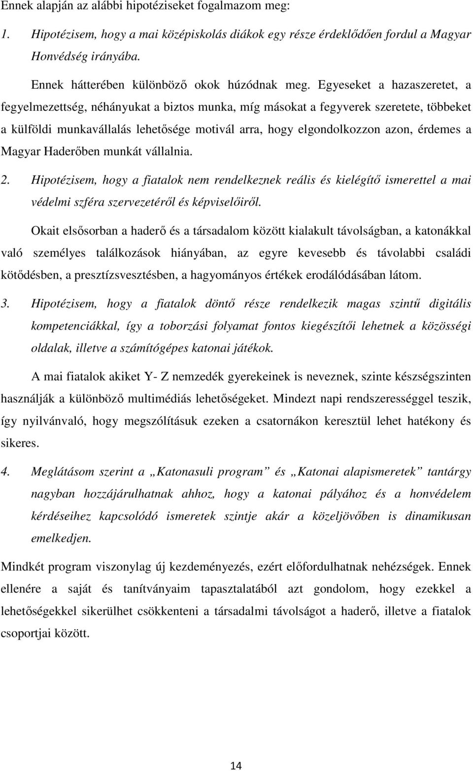 Egyeseket a hazaszeretet, a fegyelmezettség, néhányukat a biztos munka, míg másokat a fegyverek szeretete, többeket a külföldi munkavállalás lehetősége motivál arra, hogy elgondolkozzon azon, érdemes