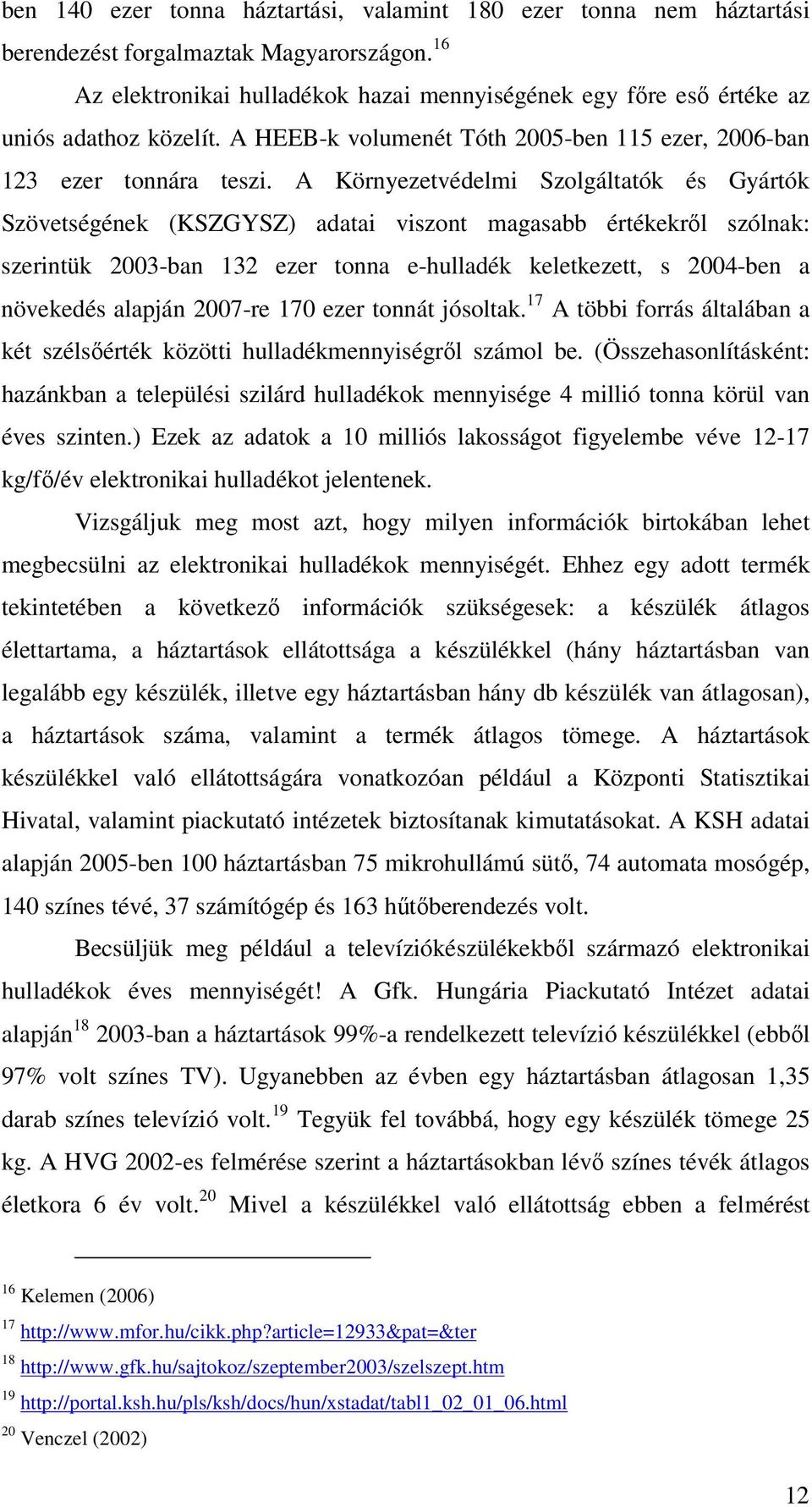 A Környezetvédelmi Szolgáltatók és Gyártók Szövetségének (KSZGYSZ) adatai viszont magasabb értékekrıl szólnak: szerintük 2003-ban 132 ezer tonna e-hulladék keletkezett, s 2004-ben a növekedés alapján