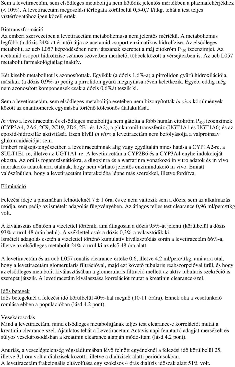 Biotranszformáció Az emberi szervezetben a levetiracetám metabolizmusa nem jelentős mértékű. A metabolizmus legfőbb (a dózis 24%-át érintő) útja az acetamid csoport enzimatikus hidrolízise.