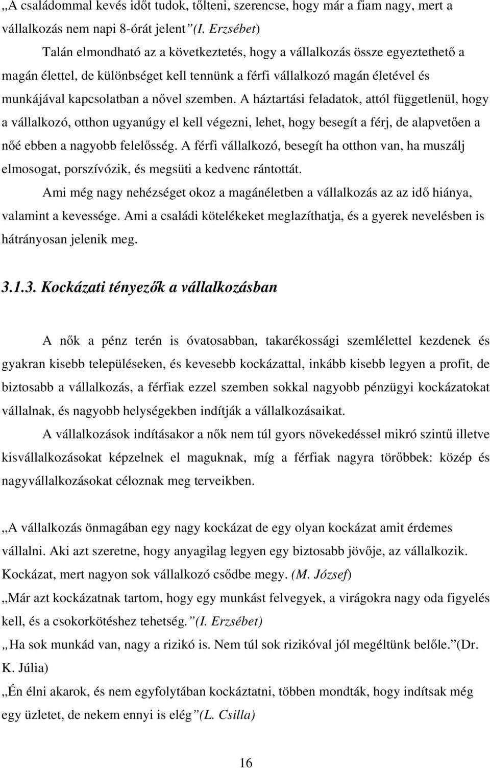 szemben. A háztartási feladatok, attól függetlenül, hogy a vállalkozó, otthon ugyanúgy el kell végezni, lehet, hogy besegít a férj, de alapvetően a nőé ebben a nagyobb felelősség.