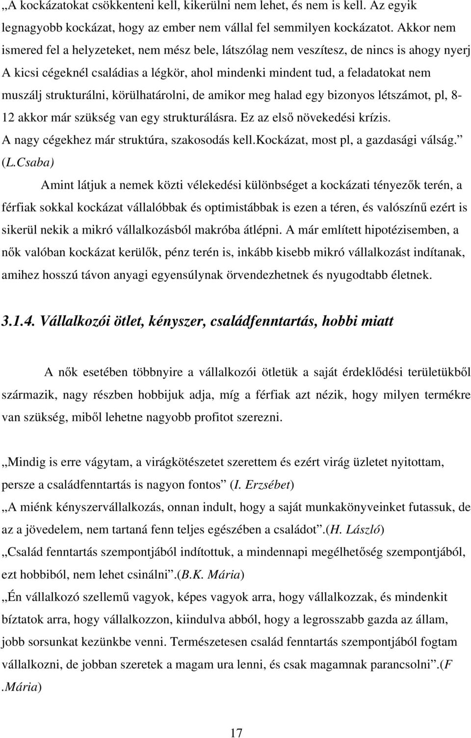 strukturálni, körülhatárolni, de amikor meg halad egy bizonyos létszámot, pl, 8-12 akkor már szükség van egy strukturálásra. Ez az első növekedési krízis.