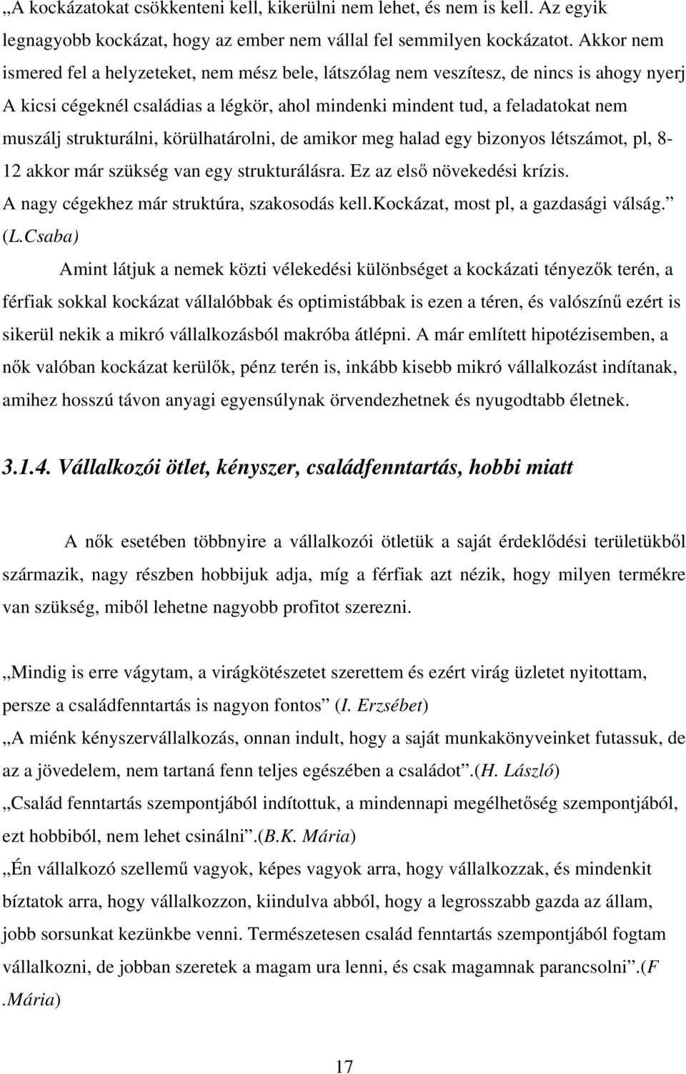 strukturálni, körülhatárolni, de amikor meg halad egy bizonyos létszámot, pl, 8-12 akkor már szükség van egy strukturálásra. Ez az első növekedési krízis.