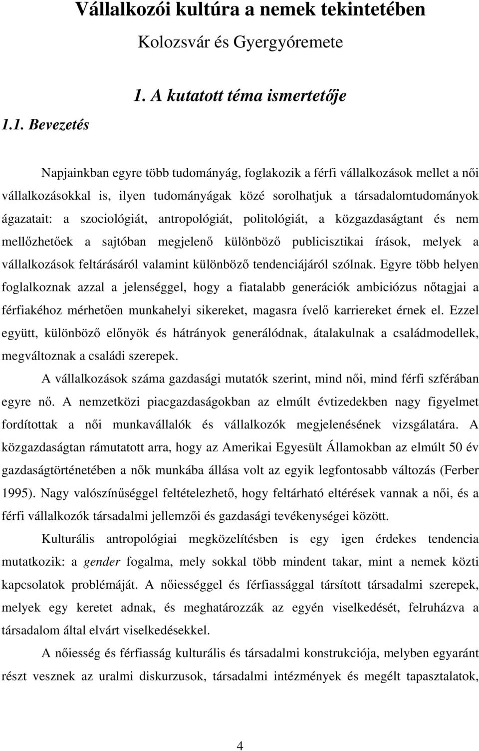 a szociológiát, antropológiát, politológiát, a közgazdaságtant és nem mellőzhetőek a sajtóban megjelenő különböző publicisztikai írások, melyek a vállalkozások feltárásáról valamint különböző