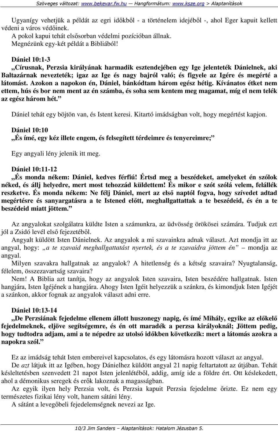 Dániel 10:1-3 Círusnak, Perzsia királyának harmadik esztendejében egy Ige jelenteték Dánielnek, aki Baltazárnak nevezteték; igaz az Ige és nagy bajról való; és figyele az Igére és megérté a látomást.