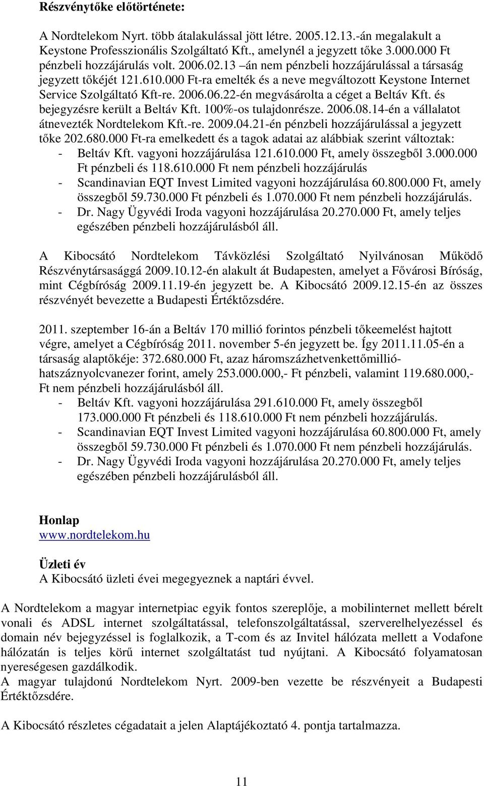 2006.06.22-én megvásárolta a céget a Beltáv Kft. és bejegyzésre került a Beltáv Kft. 100%-os tulajdonrésze. 2006.08.14-én a vállalatot átnevezték Nordtelekom Kft.-re. 2009.04.