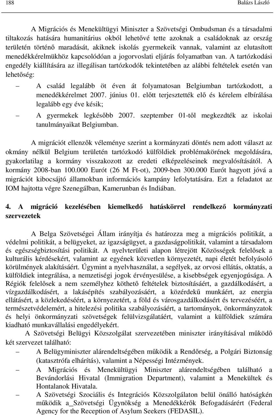 A tartózkodási engedély kiállítására az illegálisan tartózkodók tekintetében az alábbi feltételek esetén van lehetőség: A család legalább öt éven át folyamatosan Belgiumban tartózkodott, a