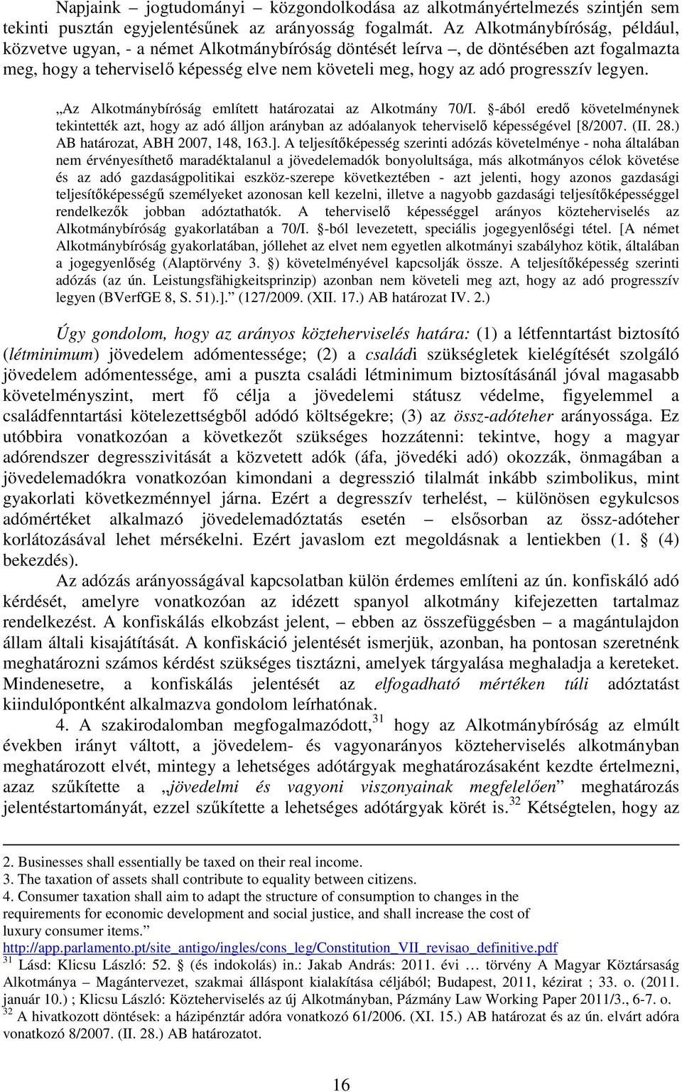 legyen. Az Alkotmánybíróság említett határozatai az Alkotmány 70/I. -ából eredő követelménynek tekintették azt, hogy az adó álljon arányban az adóalanyok teherviselő képességével [8/2007. (II. 28.